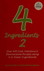 4 ingredients. [over 400 fast, fabulous & flavoursome recipes using 4 or fewer ingredients] / [Kim McCosker & Rachael Bermingham]. 2 :
