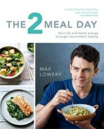 The 2 meal day : burn fat and boost energy through intermittent fasting / Max Lowery ; photography by Kate Whitaker and Michelle Beatty.
