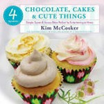 4 ingredients chocolate, cakes & cute things : simple, sweet & savoury bites perfect for entertaining at home / Kim McCosker.