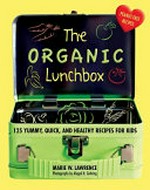 The organic lunchbox : 125 yummy, quick, and healthy recipes for kids / Marie W. Lawrence ; photos by Abigail Lawrence.