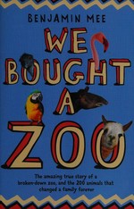 We bought a zoo : the amazing true story of a broken-down zoo, and the 200 animals that changed a family forever / Benjamin Mee.