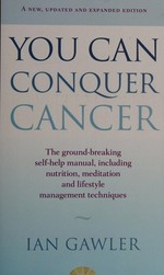 You can conquer cancer : the ground-breaking self-help manual including nutrition, meditation and lifestyle management techniques / Ian Gawler.