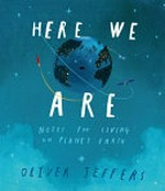 Here we are : notes for living on planet Earth / Oliver Jeffers.