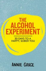 The alcohol experiment : 30 days to take control, cut down or give up for good / Annie Grace.