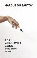 The creativity code : how AI is learning to write, paint and think / Marcus du Sautoy.