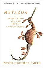 Metazoa : animal minds and the birth of consciousness / Peter Godfrey-Smith.