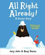All right already! : a snowy story / by Jory John ; illustrated by Benji Davies.