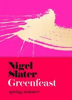 GreenFeast. Spring, summer / Nigel Slater ; photography by Jonathan Lovekin.
