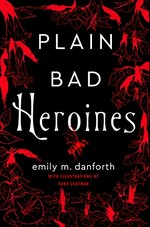 Plain bad heroines : a novel / Emily M. Danforth with illustrations by Sara Lautman.