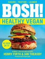 BOSH! healthy vegan / Henry Firth and Ian Theasby ; [foreword by Dr Rupy Aujla].