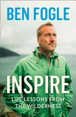 Inspire : life lessons from the wilderness / Ben Fogle.