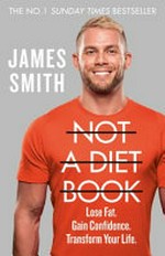 Not a diet book : lose fat, gain confidence, transform your life / James Smith.