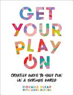 Get your play on : creative ways to have fun in a serious world / Coralie Sleap ; with Laura Bayliss.