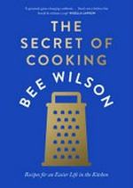 The secret of cooking : recipes for an easier life in the kitchen / Bee Wilson ; photography by Matt Russell.