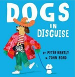 Dogs in disguise / by Peter Bently & John Bond.
