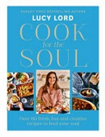 Cook for the soul : over 80 fresh, fun and creative recipes to feed your soul / Lucy Lord.