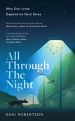 All through the night : why our lives depend on dark skies / Dani Robertson.