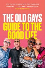 The old gays guide to the good life : lessons learned about love and death, sex and sin and saving the best for last / by the Old Gays of TikTok [Robert Reeves, Mick Peterson, Jessay Martin, Bill Lyons]