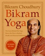 Bikram yoga : the guru behind hot yoga shows the way to radiant health and personal fulfillment / Bikram Choudhury.