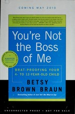 You're not the boss of me : brat-proofing your four- to twelve-year-old child / Betsy Brown Braun.