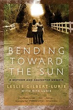 Bending toward the sun : a mother and daughter memoir / Leslie Gilbert-Lurie ; with Rita Lurie.