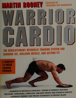 Warrior cardio : the revolutionary metabolic training system for burning fat, building muscle, and getting fit / Martin Rooney.
