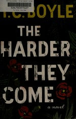 The harder they come / T. Coraghessan Boyle.