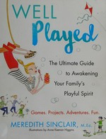Well played : the ultimate guide to awakening your family's playful spirit / Meredith Sinclair ; illustrations by Anne Keenan Higgins.
