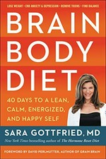 Brain body diet : 40 days to a lean, calm, energized, and happy self / Sara Gottfried, MD ; foreword by David Perlmutter, MD.