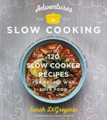 Adventures in slow cooking : 120 slow-cooker recipes for people who love food / Sarah DiGregorio ; photography by Andrew Purcell.