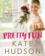Pretty fun : creating and celebrating a lifetime of tradition / Kate Hudson with Rachel Holtzman ; photographs by Amy Neunsinger.