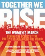 Together we rise : behind the scenes at the protest heard round the world / the Women's March organizers and Condé Nast.