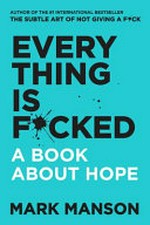 Every thing is f*cked : a book about hope / Mark Manson.