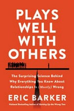 Plays well with others : the surprising science behind why everything you know about relationships is (mostly) wrong / Eric Barker.