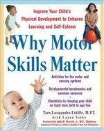 Why motor skills matter : improve your child's physical development to enhance learning and self-esteem / Tara Losquadro Liddle with Laura Yorke.