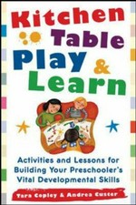 Kitchen table play & learn : activities and lessons for building your preschooler's vital developmental skills / Tara Copley & Andrea Custer.