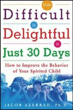 From difficult to delightful in just 30 days : how to improve the behavior of your spirited child / Jacob Azerrad.