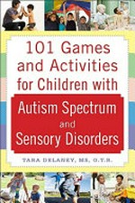 101 games and activities for children with autism, Asperger's, and sensory processing disorders / Tara Delaney.