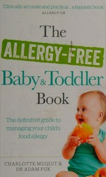 The allergy-free baby and toddler book : the definitive guide to managing your child's food allergy / Charlotte Muquit, Adam Fox.