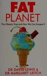 Fat planet : the obesity trap and how we can escape it / Dr David Lewis & Dr Margaret Leitch.