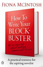 How to write your blockbuster : a practical resource for the aspiring novelist : all I've learned about writing commercial fiction / Fiona McIntosh.