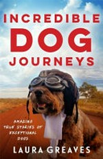Incredible dog journeys : amazing true stories of exceptional dogs / Laura Greaves.