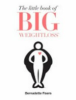 The little book of big weightloss / by Bernadette Fisers.
