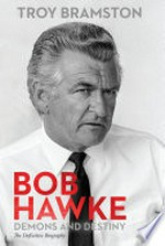 Bob Hawke : demons and destiny : the definitive biography / Troy Bramston.