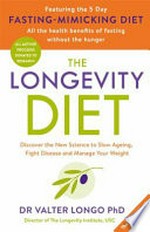 The longevity diet : discover the new science to slow aging, fight disease and manage your weight / Dr Valter Longo, PhD.