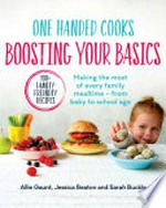 One handed cooks : boosting your basics : making the most of every family mealtime - from baby to school age / Allie Gaunt, Jessica Beaton and Sarah Buckle.