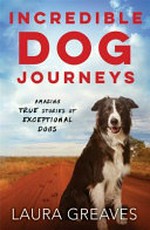 Incredible dog journeys : amazing true stories of exceptional dogs / Laura Greaves.