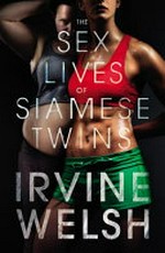 The sex lives of Siamese twins / Irvine Welsh.