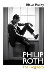 Philip Roth : the biography / Blake Bailey.