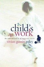 A child's work : the importance of fantasy play / Vivian Gussin Paley.